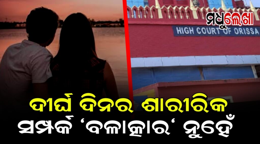 ଦୀର୍ଘ ଦିନର ଶାରୀରିକ ସମ୍ପର୍କକୁ ‘ଜବରଦସ୍ତି’ କୁହାଯିବ ନାହିଁ: ହାଇକୋର୍ଟ