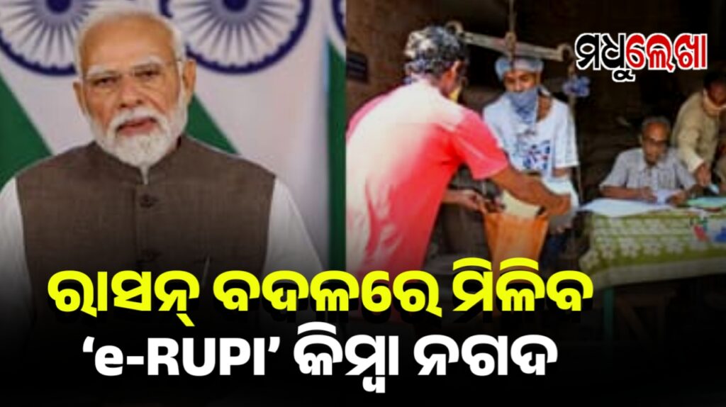 ରାଶନକୁ ନେଇ ବଡ ଖବର-ଏଣିକି ଶସ୍ୟ ବଦଳରେ ମିଳିବ ‘e-RUPI’ କିମ୍ବା ନଗଦ