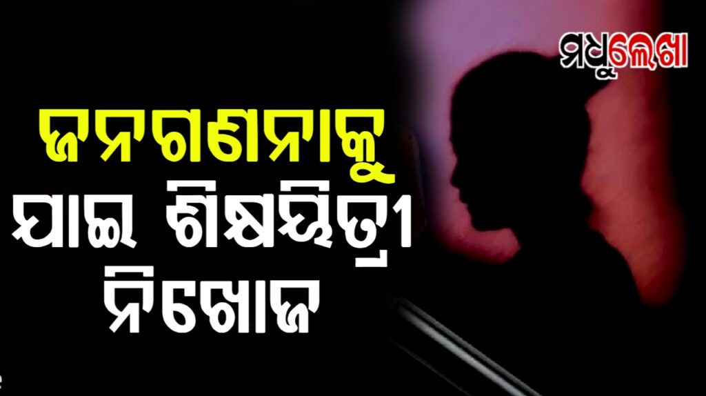 ଜନଗଣନାକୁ ଯାଇ ଶିକ୍ଷୟିତ୍ରୀ ନିଖୋଜ