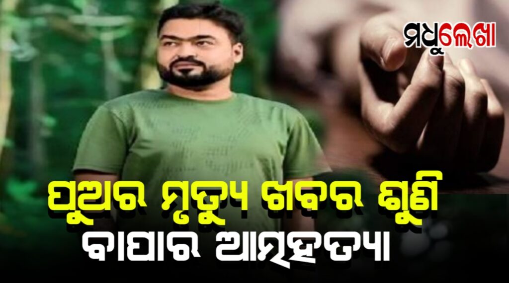 ମୃତ୍ୟୁ ବି ଏମିତି ଆସେ । ପୁଅର ମୃତ୍ୟୁ ଖବର ଶୁଣି ବାପାଙ୍କ ଆତ୍ମହତ୍ୟା