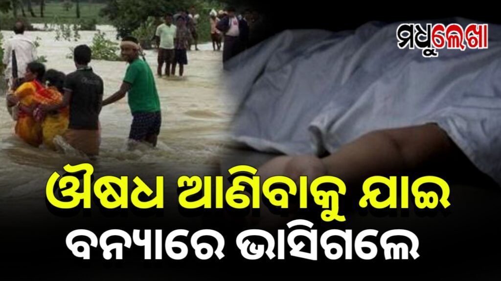 ମା’ଙ୍କ ଔଷଧ ଆଣିବାକୁ ଯାଇ ବନ୍ୟାରେ ଭାସିଗଲେ ଯୁବକ। ମିଳିଲା ମୃତ ଦେହ