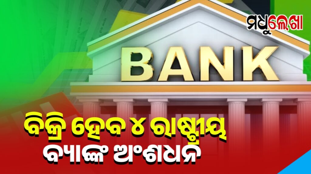 ଦେଶର ଏହି ୪ ରାଷ୍ଟ୍ରାୟତ୍ତ ବ୍ୟାଙ୍କରେ ଅଂଶଧନ ବିକ୍ରି କରିବେ କେନ୍ଦ୍ର ସରକାର